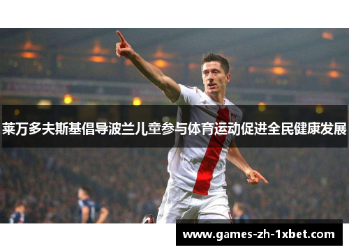 莱万多夫斯基倡导波兰儿童参与体育运动促进全民健康发展