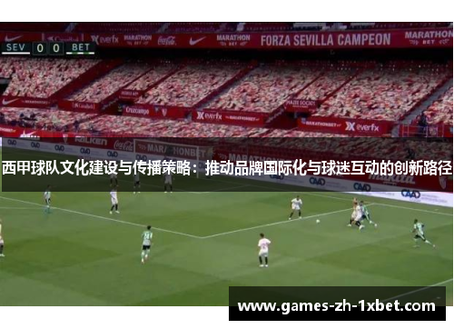 西甲球队文化建设与传播策略：推动品牌国际化与球迷互动的创新路径