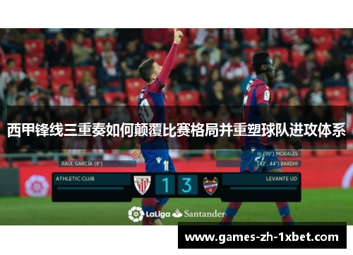 西甲锋线三重奏如何颠覆比赛格局并重塑球队进攻体系