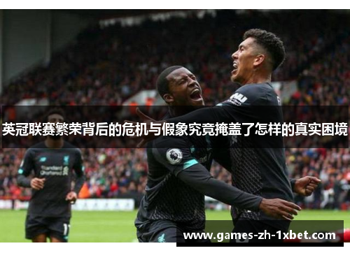 英冠联赛繁荣背后的危机与假象究竟掩盖了怎样的真实困境