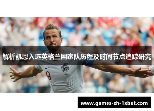 解析凯恩入选英格兰国家队历程及时间节点追踪研究