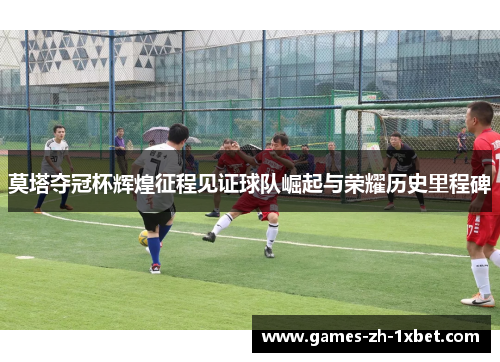 莫塔夺冠杯辉煌征程见证球队崛起与荣耀历史里程碑
