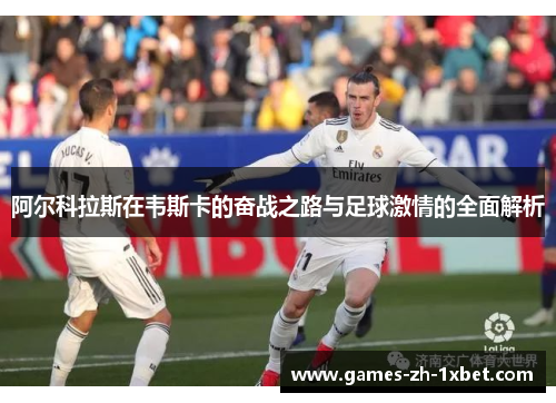 阿尔科拉斯在韦斯卡的奋战之路与足球激情的全面解析