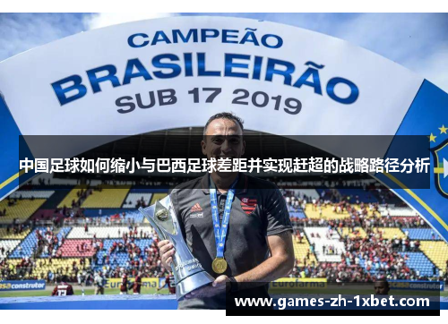 中国足球如何缩小与巴西足球差距并实现赶超的战略路径分析