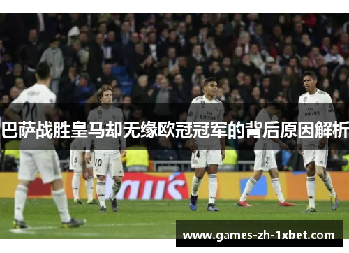 巴萨战胜皇马却无缘欧冠冠军的背后原因解析