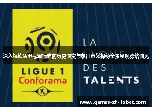深入解读法甲冠军标志的历史演变与象征意义探秘全景呈现脉络洞见