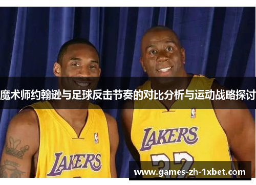 魔术师约翰逊与足球反击节奏的对比分析与运动战略探讨