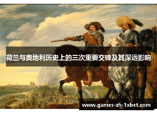 荷兰与奥地利历史上的三次重要交锋及其深远影响