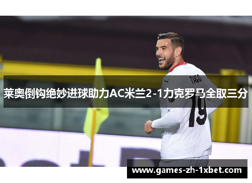 莱奥倒钩绝妙进球助力AC米兰2-1力克罗马全取三分