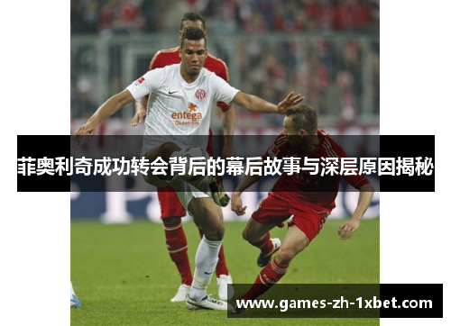 菲奥利奇成功转会背后的幕后故事与深层原因揭秘