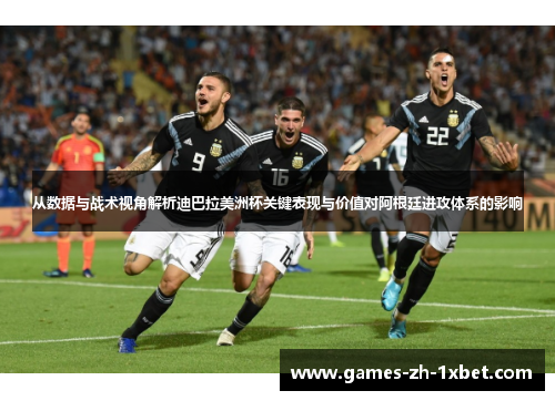 从数据与战术视角解析迪巴拉美洲杯关键表现与价值对阿根廷进攻体系的影响