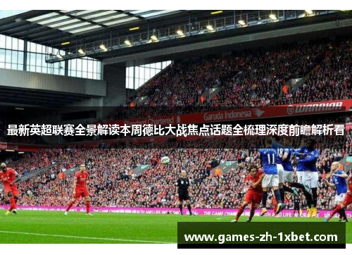 最新英超联赛全景解读本周德比大战焦点话题全梳理深度前瞻解析看 最新英超联赛全景解读本周德比大战焦点话题全梳理深度前瞻解析看