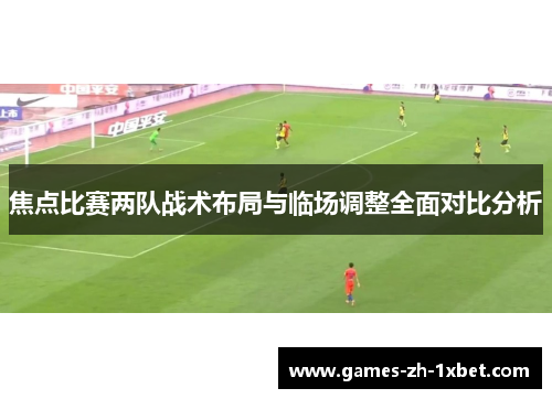 焦点比赛两队战术布局与临场调整全面对比分析 焦点比赛两队战术布局与临场调整全面对比分析