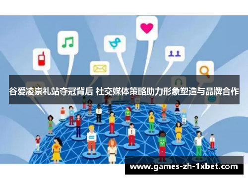谷爱凌崇礼站夺冠背后 社交媒体策略助力形象塑造与品牌合作