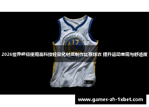 2026世界杯将使用高科技轻量化材质制作比赛球衣 提升运动表现与舒适度