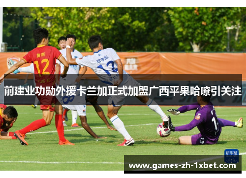 前建业功勋外援卡兰加正式加盟广西平果哈嘹引关注 前建业功勋外援卡兰加正式加盟广西平果哈嘹引关注