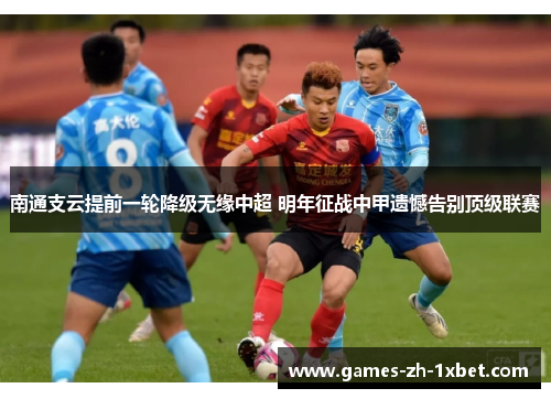 南通支云提前一轮降级无缘中超 明年征战中甲遗憾告别顶级联赛