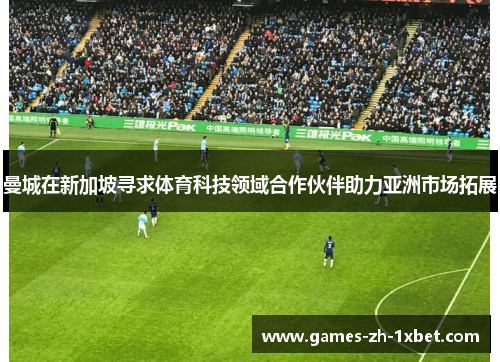 曼城在新加坡寻求体育科技领域合作伙伴助力亚洲市场拓展