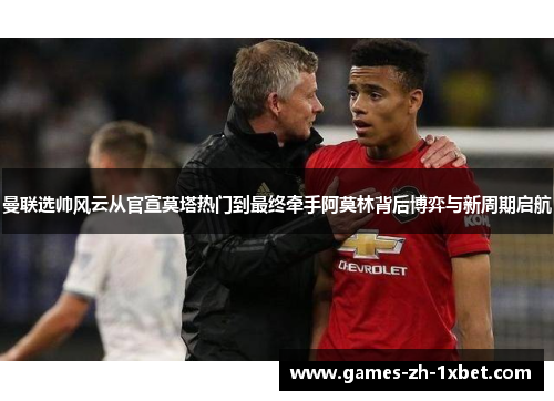 曼联选帅风云从官宣莫塔热门到最终牵手阿莫林背后博弈与新周期启航