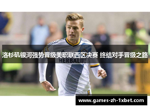 洛杉矶银河强势晋级美职联西区决赛 终结对手晋级之路