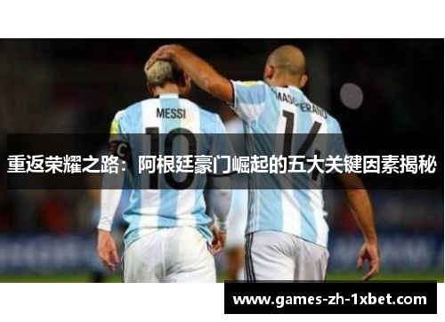 重返荣耀之路：阿根廷豪门崛起的五大关键因素揭秘