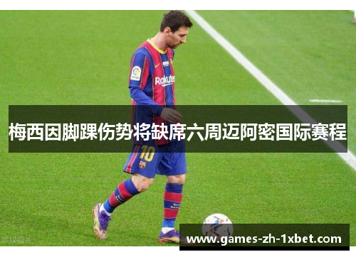 梅西因脚踝伤势将缺席六周迈阿密国际赛程 梅西因脚踝伤势将缺席六周迈阿密国际赛程