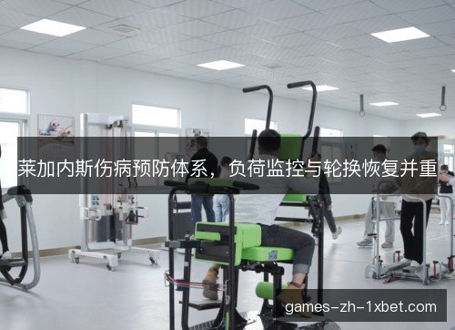 莱加内斯伤病预防体系,负荷监控与轮换恢复并重 莱加内斯伤病预防体系,负荷监控与轮换恢复并重